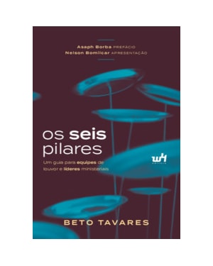 OS SEIS PILARES: UM GUIA PARA EQUIPES DE LOUVOR E LÍDERES MINISTERIAIS