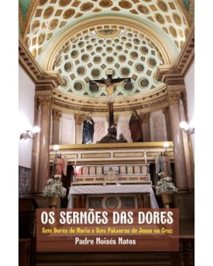 Os sermões das dores: Sete Dores de Maria e Sete Palavras de Jesus na cruz