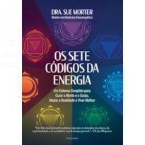 Os sete códigos da energia: um sistema completo para curar a mente e o corpo, mudar a realidade e viver melhor