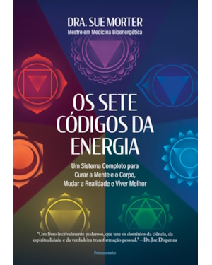 Os sete códigos da energia: um sistema completo para curar a mente e o corpo, mudar a realidade e viver melhor