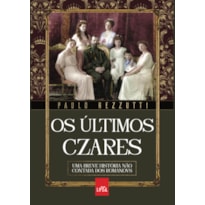 OS ÚLTIMOS CZARES: UMA BREVE HISTÓRIA NÃO CONTADA DOS ROMANOVS