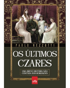 OS ÚLTIMOS CZARES: UMA BREVE HISTÓRIA NÃO CONTADA DOS ROMANOVS