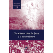 OS ÚLTIMOS DIAS DE JESUS E O NOSSO FUTURO - TEOLOGIA POPULAR VOL. III