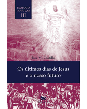 OS ÚLTIMOS DIAS DE JESUS E O NOSSO FUTURO - TEOLOGIA POPULAR VOL. III