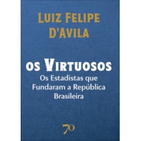 Os virtuosos: os estadistas que fundaram a república brasileira