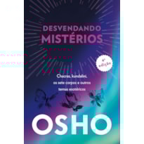 Osho - desvendando mistérios - 4a edição: chackras, kundalini, os sete corpos e outros temas esotéricos