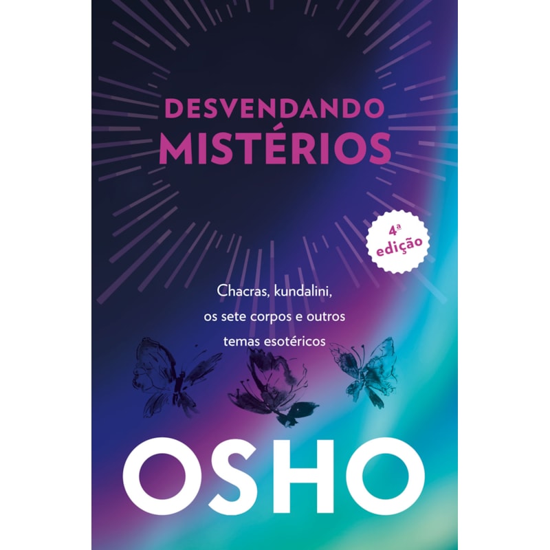 Osho - desvendando mistérios - 4a edição: chackras, kundalini, os sete corpos e outros temas esotéricos