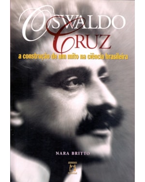 OSWALDO CRUZ - A CONSTRUÇÃO DE UM MITO NA CIÊNCIA BRASILEIRA