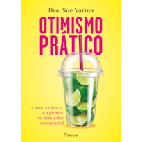 OTIMISMO PRÁTICO: A ARTE, A CIÊNCIA E A PRÁTICA DO BEM-ESTAR EXCEPCIONAL