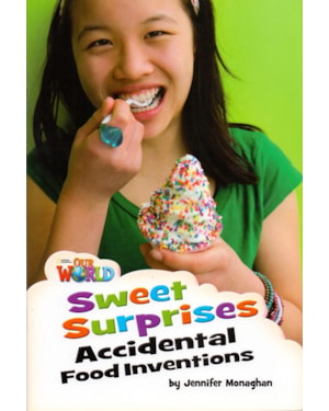 OUR WORLD 4 - READER 7: SWEET SURPRISES: ACCIDENTAL FOOD INVENTIONS