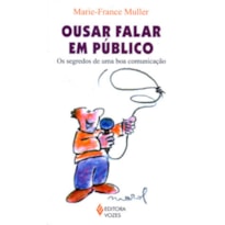 OUSAR FALAR EM PÚBLICO - OS SEGREDOS DE UMA BOA COMUNICAÇÃO