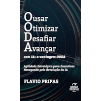 OUSAR OTIMIZAR DESAFIAR AVANÇAR COM IA: A VANTAGEM OODA: AGILIDADE ESTRATÉGICA PARA EXECUTIVOS NAVEGANDO PELA REVOLUÇÃO DA IA