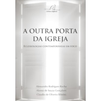 OUTRA PORTA DA IGREJA, A - ECLESIOLOGIAS CONTEMPORÂNEAS EM FOCO