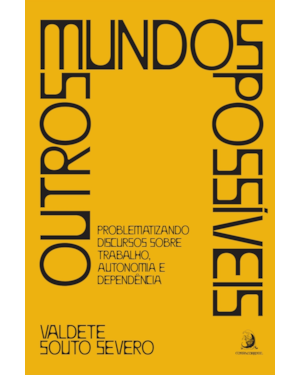 OUTROS MUNDOS POSSÍVEIS: PROBLEMATIZANDO DISCURSOS SOBRE TRABALHO, AUTONOMIA E DEPENDÊNCIA