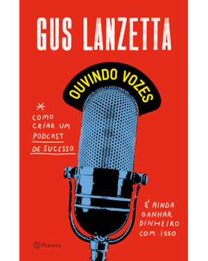 OUVINDO VOZES: COMO CRIAR UM PODCAST DE SUCESSO E AINDA GANHAR DINHEIRO COM ISSO