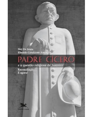PADRE CÍCERO E A QUESTÃO RELIGIOSA DE JUAZEIRO: RECONCILIAÇÃO...E AGORA?