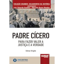 PADRE CÍCERO - PARA FAZER VALER A JUSTIÇA E A VERDADE - MINIBOOK - PREFÁCIO DE RENÉ ARIEL DOTTI - COLEÇÃO GRANDES JULGAMENTOS DA HISTÓRIA - COORDENADORES: LUIZ EDUARDO GUNTHER E MARCELO BUENO MENDES