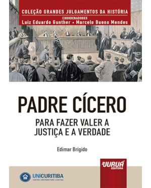 PADRE CÍCERO - PARA FAZER VALER A JUSTIÇA E A VERDADE - MINIBOOK - PREFÁCIO DE RENÉ ARIEL DOTTI - COLEÇÃO GRANDES JULGAMENTOS DA HISTÓRIA - COORDENADORES: LUIZ EDUARDO GUNTHER E MARCELO BUENO MENDES