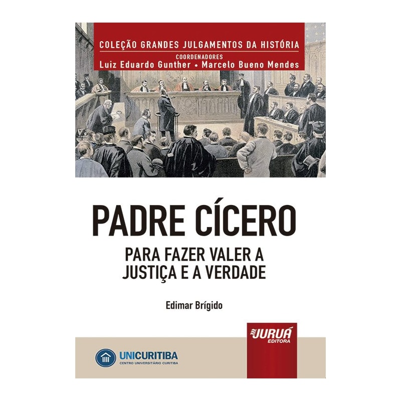 PADRE CÍCERO - PARA FAZER VALER A JUSTIÇA E A VERDADE - MINIBOOK - PREFÁCIO DE RENÉ ARIEL DOTTI - COLEÇÃO GRANDES JULGAMENTOS DA HISTÓRIA - COORDENADORES: LUIZ EDUARDO GUNTHER E MARCELO BUENO MENDES
