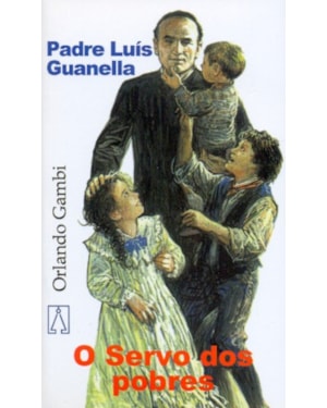 PADRE LUIS GUANELLA - O SERVO DOS POBRES