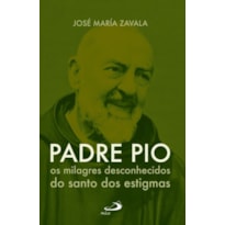 Padre Pio Os milagres desconhecidos do santo dos estigmas: os milagres desconhecidos do santo dos estigmas