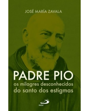 Padre Pio Os milagres desconhecidos do santo dos estigmas: os milagres desconhecidos do santo dos estigmas