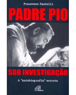 Padre pio: sob investigação: a autobiografia secreta