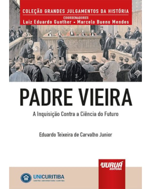 PADRE VIEIRA - A INQUISIÇÃO CONTRA A CIÊNCIA DO FUTURO - MINIBOOK - PREFÁCIO DE RENÉ ARIEL DOTTI - COLEÇÃO GRANDES JULGAMENTOS DA HISTÓRIA - COORDENADORES: LUIZ EDUARDO GUNTHER E MARCELO BUENO MENDES