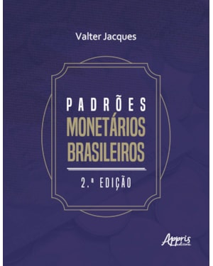 PADRÕES MONETÁRIOS BRASILEIROS: DO RÉIS AO REAL: 2ª EDIÇÃO - REVISADA E AMPLIADA