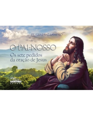 PAI NOSSO, O - OS SETE PEDIDOS DA ORAÇÃO DE JESUS