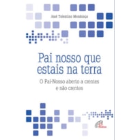 PAI NOSSO QUE ESTAIS NA TERRA: O PAI-NOSSO ABERTO A CRENTES E NÃO CRENTES