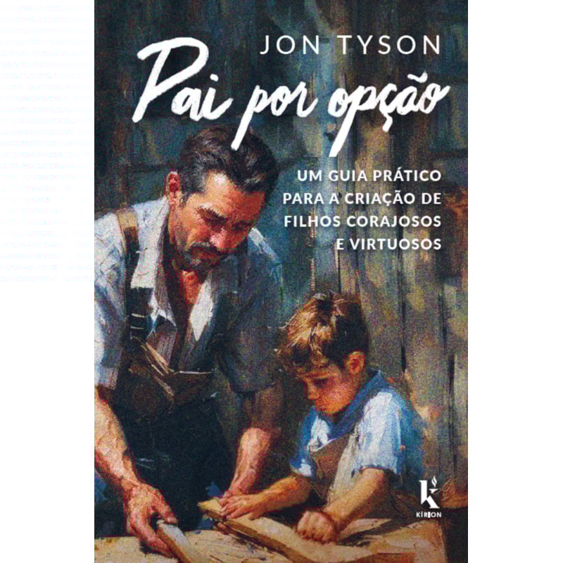 PAI POR OPÇÃO: UM GUIA PRÁTICO PARA A CRIAÇÃO DE FILHOS CORAJOSOS E VIRTUOSOS