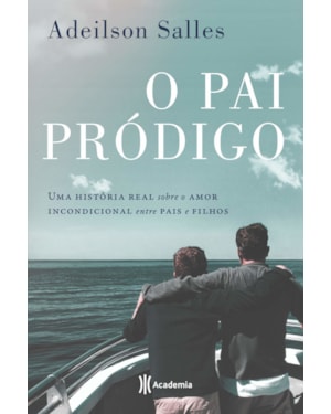 PAI PRÓDIGO: UMA HISTÓRIA REAL SOBRE O AMOR INCONDICIONAL ENTRE PAIS E FILHOS