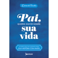 PAI, QUERO OUVIR SOBRE SUA VIDA: UM DIÁRIO PARA PAIS COMPARTILHAREM SUA HISTÓRIA COM AMOR