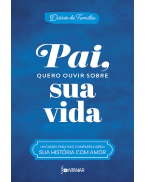 PAI, QUERO OUVIR SOBRE SUA VIDA: UM DIÁRIO PARA PAIS COMPARTILHAREM SUA HISTÓRIA COM AMOR