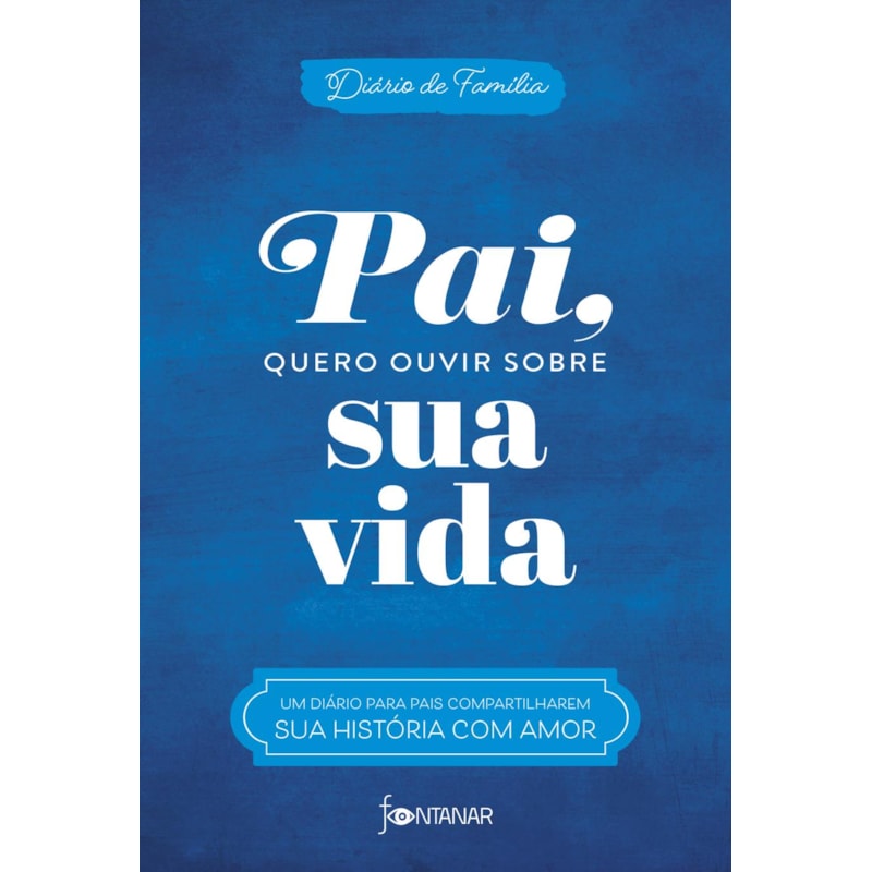 PAI, QUERO OUVIR SOBRE SUA VIDA: UM DIÁRIO PARA PAIS COMPARTILHAREM SUA HISTÓRIA COM AMOR