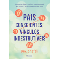 PAIS CONSCIENTES, VÍNCULOS INDESTRUTÍVEIS: O MAPA DA CRIAÇÃO CONSCIENTE PARA REDESCOBRIR A SI MESMO E SE RECONECTAR COM SEUS FILHOS