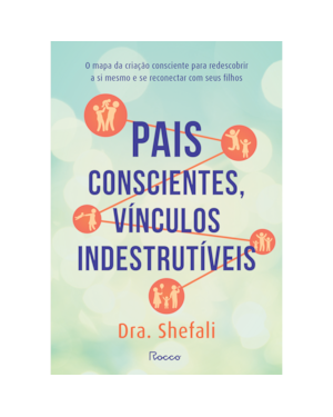 PAIS CONSCIENTES, VÍNCULOS INDESTRUTÍVEIS: O MAPA DA CRIAÇÃO CONSCIENTE PARA REDESCOBRIR A SI MESMO E SE RECONECTAR COM SEUS FILHOS
