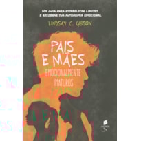 PAIS E MÃES EMOCIONALMENTE IMATUROS - UM GUIA PARA ESTABELECER LIMITES E RECOBRAR SUA AUTONOMIA EMOCIONAL