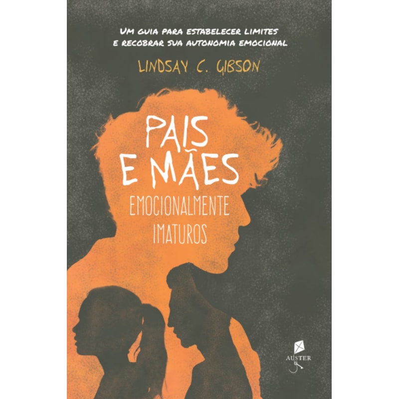 PAIS E MÃES EMOCIONALMENTE IMATUROS - UM GUIA PARA ESTABELECER LIMITES E RECOBRAR SUA AUTONOMIA EMOCIONAL