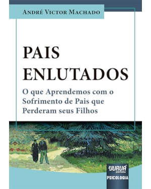 PAIS ENLUTADOS - O QUE APRENDEMOS COM O SOFRIMENTO DE PAIS QUE PERDERAM SEUS FILHOS