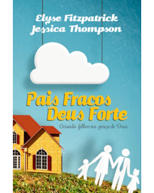 PAIS FRACOS, DEUS FORTE: CRIANDO FILHOS NA GRAÇA DE DEUS