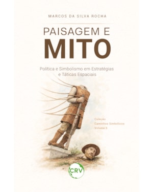 PAISAGEM E MITO: POLÍTICA E SIMBOLISMO EM ESTRATÉGIAS E TÁTICAS ESPACIAIS - VOL.: 05
