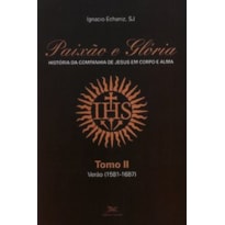 PAIXÃO E GLÓRIA - HISTÓRIA DA COMPANHIA DE JESUS EM CORPO E ALMA - TOMO 2: VERÃO (1581-1687)