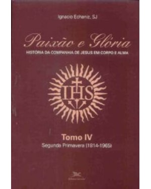 Paixão e Glória - História da Companhia de Jesus em corpo e alma - tomo 4: Segunda primavera (1814-1965) - Ser Jesuíta