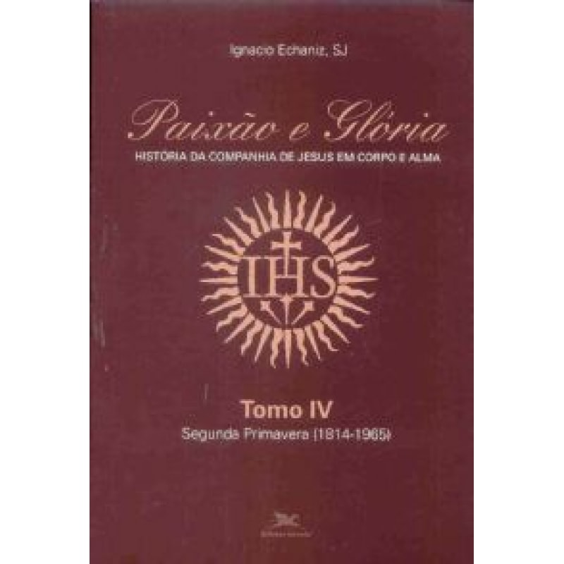Paixão e Glória - História da Companhia de Jesus em corpo e alma - tomo 4: Segunda primavera (1814-1965) - Ser Jesuíta