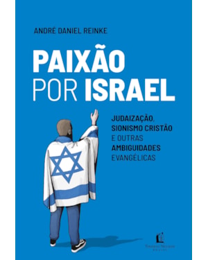 PAIXÃO POR ISRAEL: JUDAIZAÇÃO, SIONISMO CRISTÃO E OUTRAS AMBIGUIDADES EVANGÉLICAS