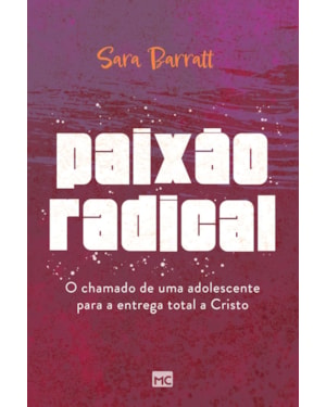 PAIXÃO RADICAL: O CHAMADO DE UMA ADOLESCENTE PARA A ENTREGA TOTAL A CRISTO
