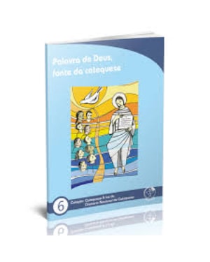 PALAVRA DE DEUS FONTE DE CATEQUESE. -  COL. CATEQUESE A LUZ DO DIRETORIO NACIONAL DA CATEQUESE 6
