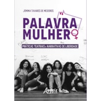 PALAVRA MULHER: PRÁTICAS TEATRAIS E NARRATIVAS DE LIBERDADE